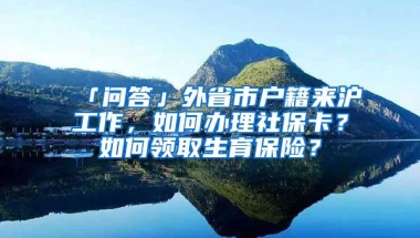 「问答」外省市户籍来沪工作，如何办理社保卡？如何领取生育保险？