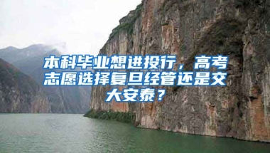 本科毕业想进投行，高考志愿选择复旦经管还是交大安泰？