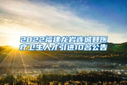 2022福建龙岩连城县医疗卫生人才引进10名公告