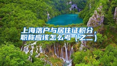 上海落户与居住证积分，职称应该怎么考（之二）