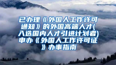 已办理《外国人工作许可通知》的外国高端人才(入选国内人才引进计划者)申办《外国人工作许可证》办事指南