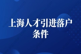 2022年上海人才引进落户条件，上海人才引进落户细则变了