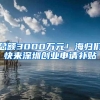 总额3000万元！海归们快来深圳创业申请补贴