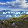 上海人才引进居住证办理需要什么条件