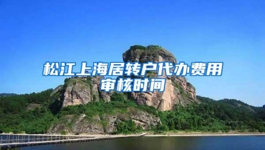 松江上海居转户代办费用审核时间