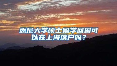 悉尼大学硕士留学回国可以在上海落户吗？