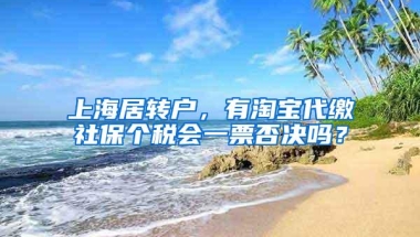 上海居转户，有淘宝代缴社保个税会一票否决吗？