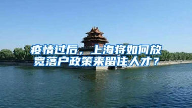 疫情过后，上海将如何放宽落户政策来留住人才？