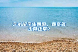 艺术留学生回国，薪资多少算正常？