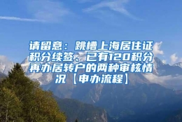 请留意：跳槽上海居住证积分续签、已有120积分再办居转户的两种审核情况【申办流程】