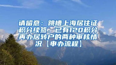 请留意：跳槽上海居住证积分续签、已有120积分再办居转户的两种审核情况【申办流程】