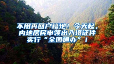 不用再回户籍地！今天起，内地居民申领出入境证件实行“全国通办”！